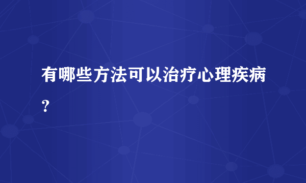 有哪些方法可以治疗心理疾病？