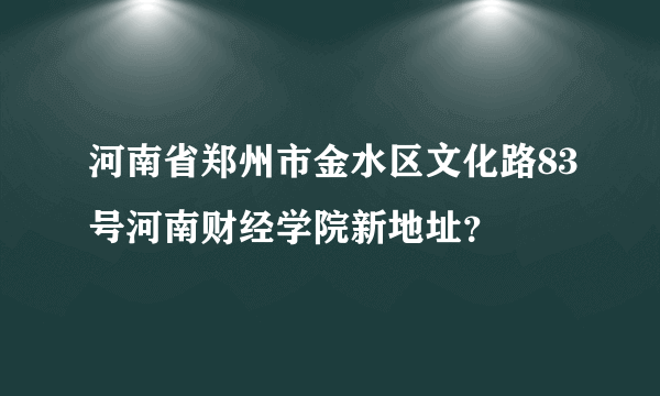 河南省郑州市金水区文化路83号河南财经学院新地址？