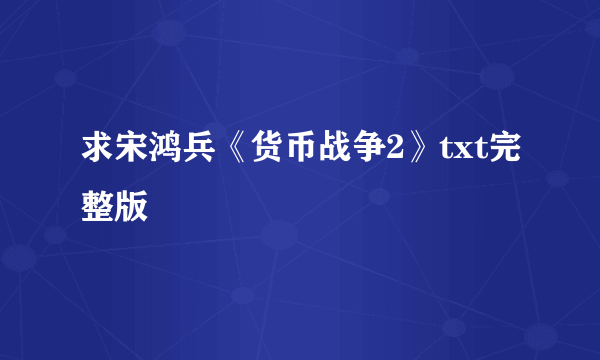 求宋鸿兵《货币战争2》txt完整版