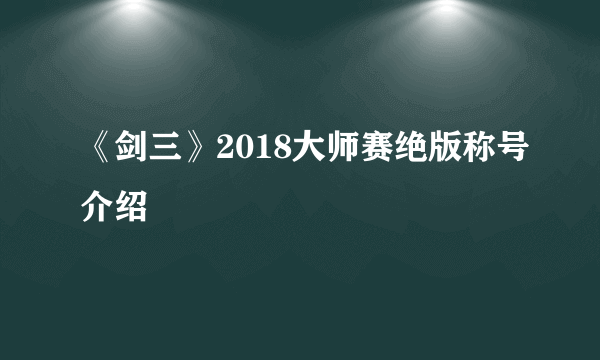 《剑三》2018大师赛绝版称号介绍