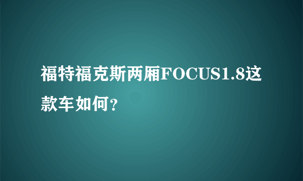 福特福克斯两厢FOCUS1.8这款车如何？