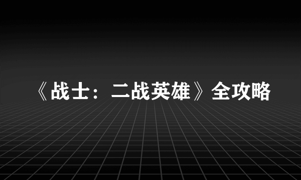 《战士：二战英雄》全攻略