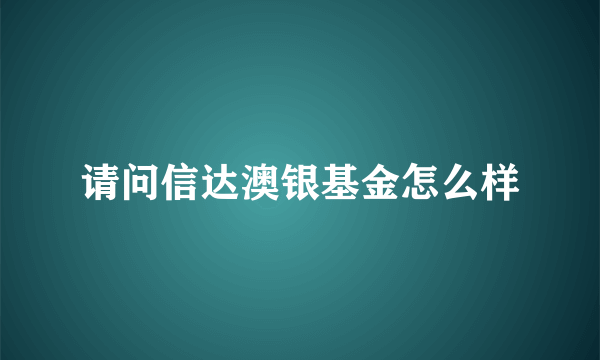 请问信达澳银基金怎么样