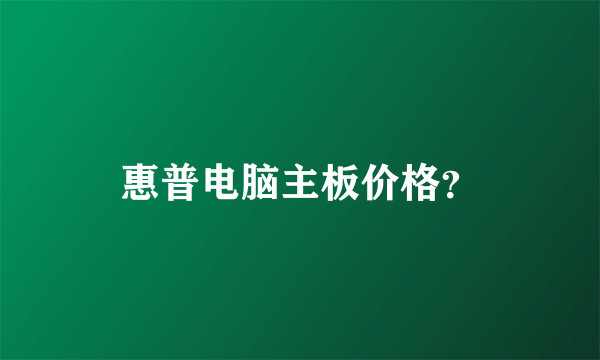 惠普电脑主板价格？