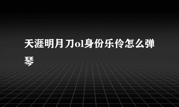 天涯明月刀ol身份乐伶怎么弹琴