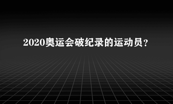 2020奥运会破纪录的运动员？