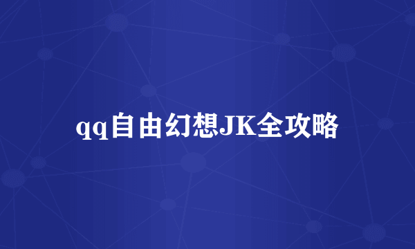 qq自由幻想JK全攻略