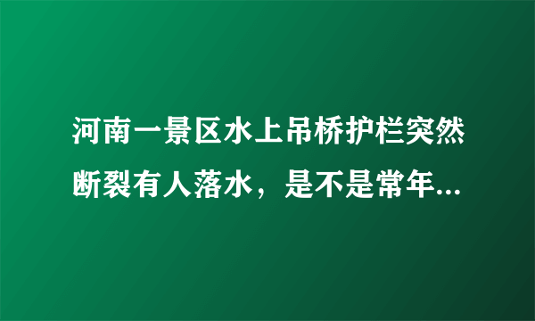 河南一景区水上吊桥护栏突然断裂有人落水，是不是常年失修导致的？