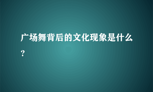 广场舞背后的文化现象是什么？