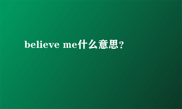 believe me什么意思？