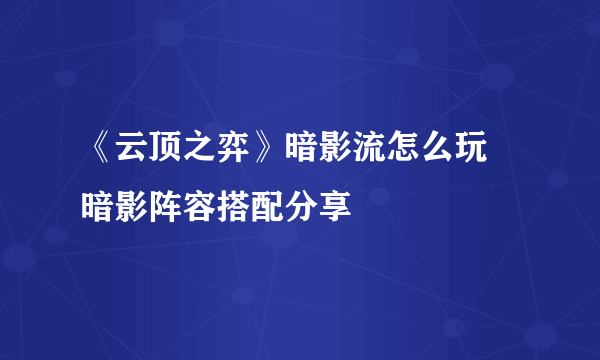 《云顶之弈》暗影流怎么玩 暗影阵容搭配分享