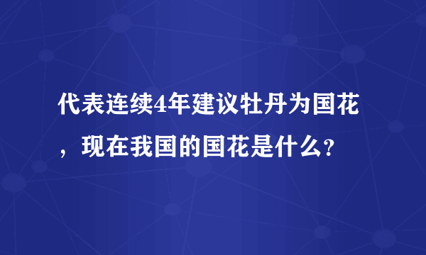 代表连续4年建议牡丹为国花，现在我国的国花是什么？