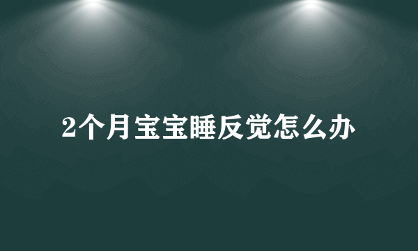 2个月宝宝睡反觉怎么办