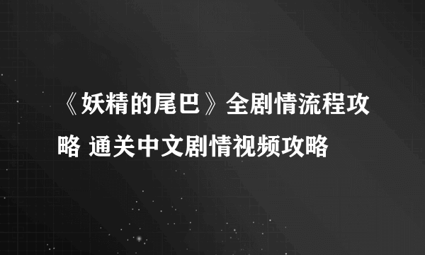 《妖精的尾巴》全剧情流程攻略 通关中文剧情视频攻略