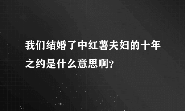 我们结婚了中红薯夫妇的十年之约是什么意思啊？