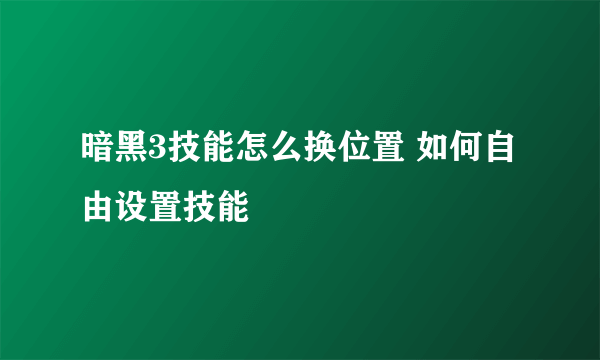 暗黑3技能怎么换位置 如何自由设置技能