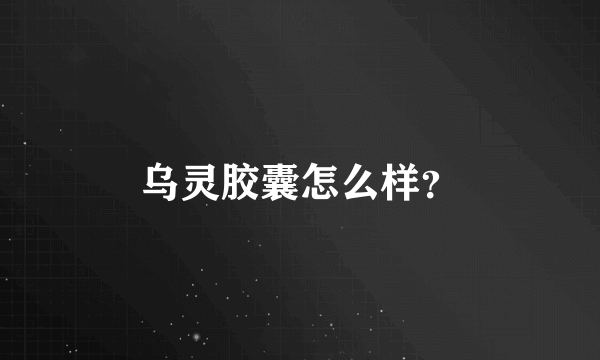 乌灵胶囊怎么样？