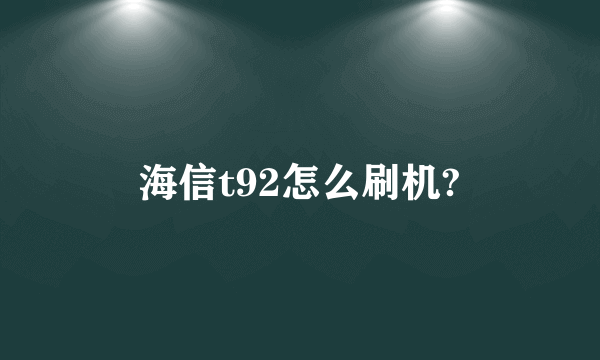 海信t92怎么刷机?