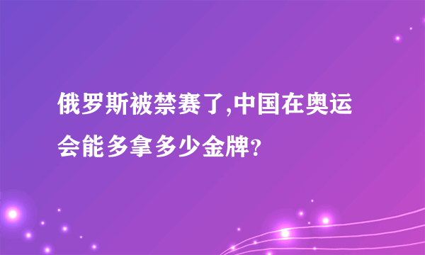 俄罗斯被禁赛了,中国在奥运会能多拿多少金牌？