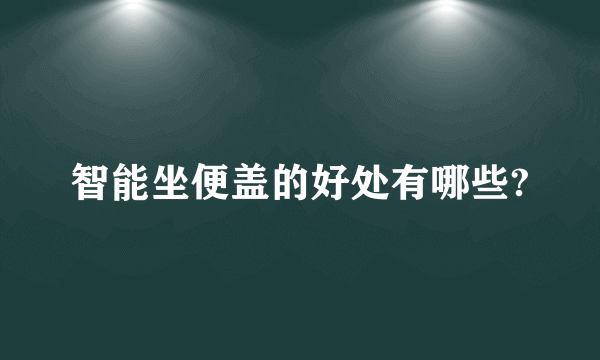 智能坐便盖的好处有哪些?