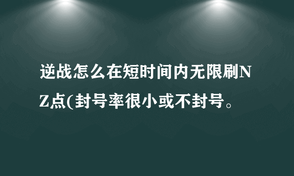 逆战怎么在短时间内无限刷NZ点(封号率很小或不封号。