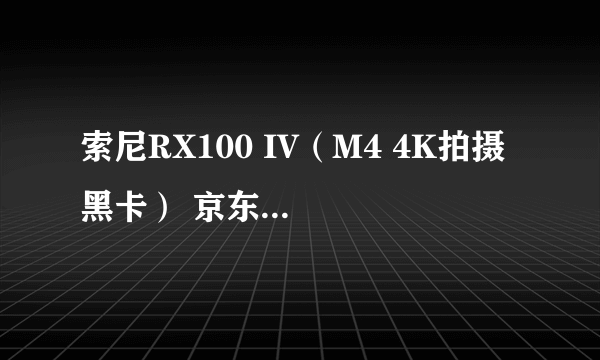 索尼RX100 IV（M4 4K拍摄 黑卡） 京东4288元