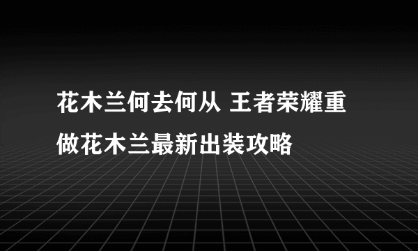 花木兰何去何从 王者荣耀重做花木兰最新出装攻略