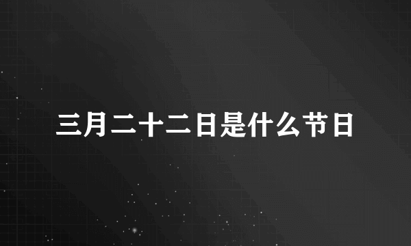 三月二十二日是什么节日