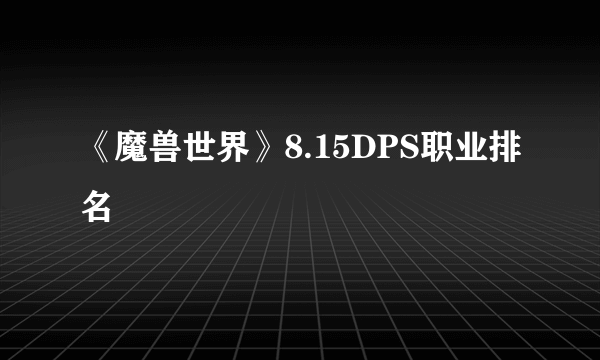 《魔兽世界》8.15DPS职业排名