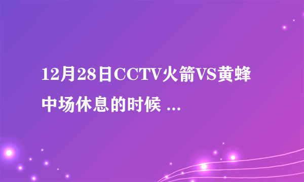 12月28日CCTV火箭VS黄蜂 中场休息的时候 主持人送给姚明的歌叫什么?