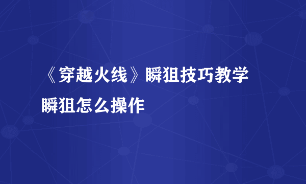 《穿越火线》瞬狙技巧教学 瞬狙怎么操作