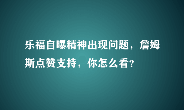 乐福自曝精神出现问题，詹姆斯点赞支持，你怎么看？