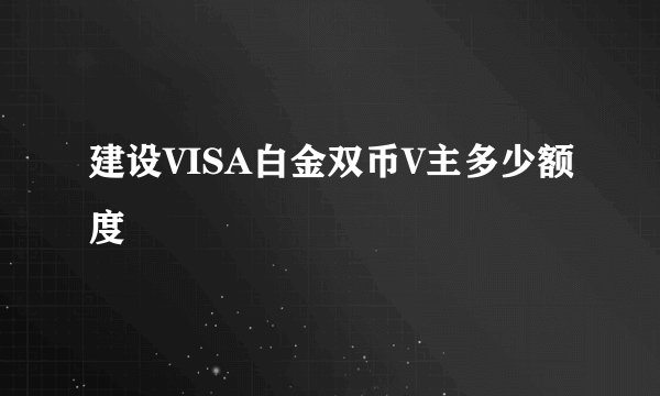 建设VISA白金双币V主多少额度