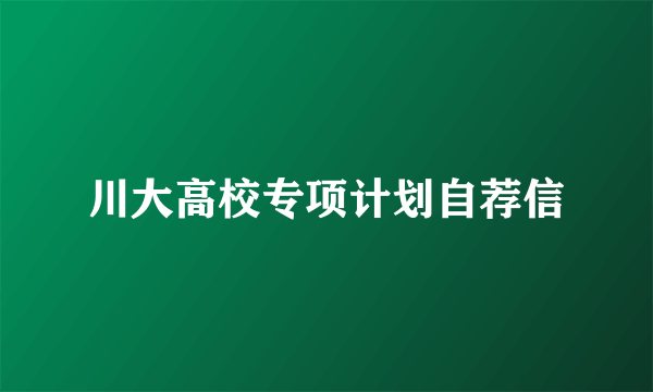 川大高校专项计划自荐信