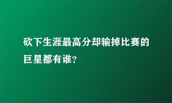 砍下生涯最高分却输掉比赛的巨星都有谁？