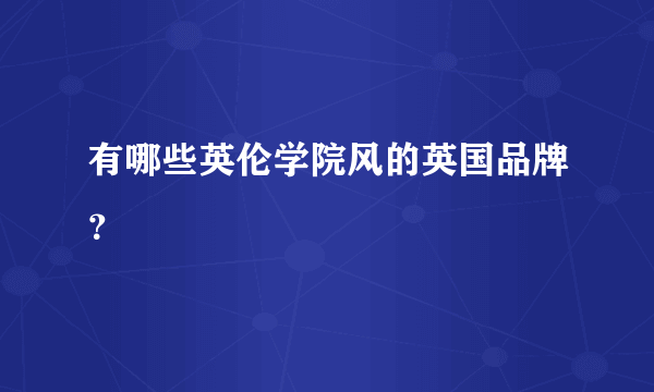 有哪些英伦学院风的英国品牌？