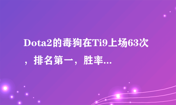 Dota2的毒狗在Ti9上场63次，排名第一，胜率达到60%，这名英雄为何这么抢手呢？