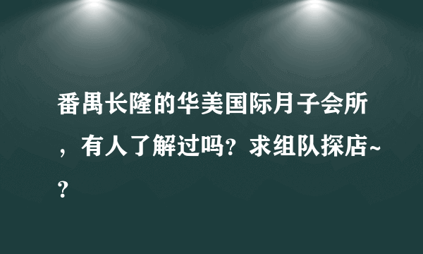 番禺长隆的华美国际月子会所，有人了解过吗？求组队探店~？