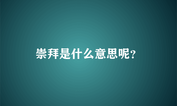 崇拜是什么意思呢？