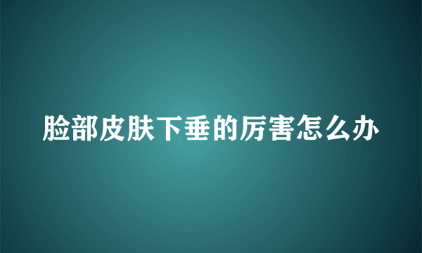 脸部皮肤下垂的厉害怎么办