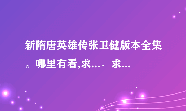 新隋唐英雄传张卫健版本全集。哪里有看,求...。求高清完整版，谢谢！