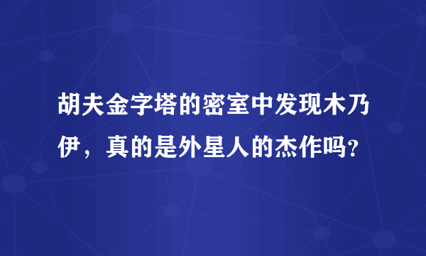 胡夫金字塔的密室中发现木乃伊，真的是外星人的杰作吗？