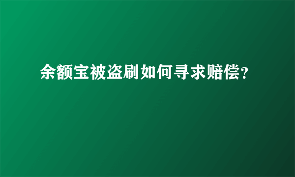 余额宝被盗刷如何寻求赔偿？