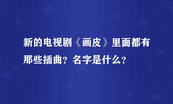 新的电视剧《画皮》里面都有那些插曲？名字是什么？