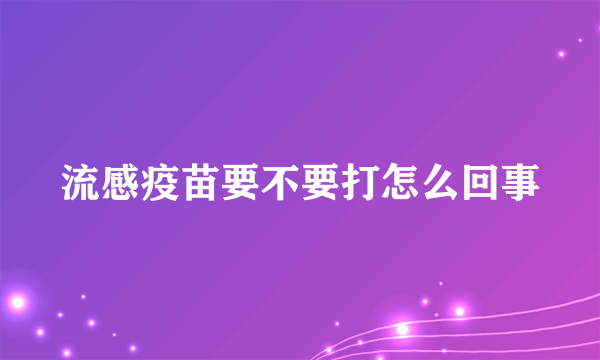 流感疫苗要不要打怎么回事