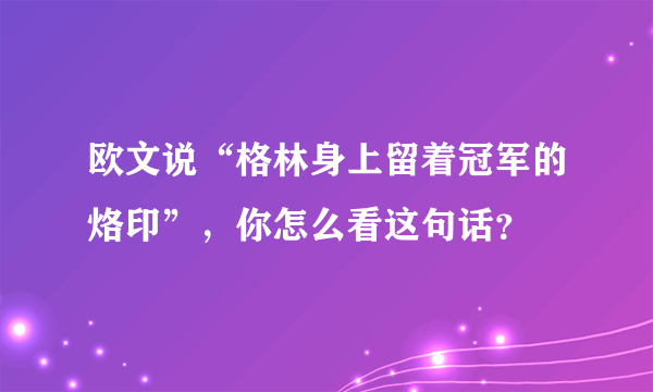 欧文说“格林身上留着冠军的烙印”，你怎么看这句话？