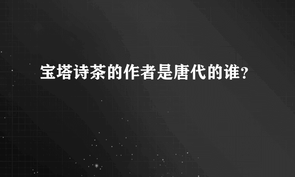 宝塔诗茶的作者是唐代的谁？