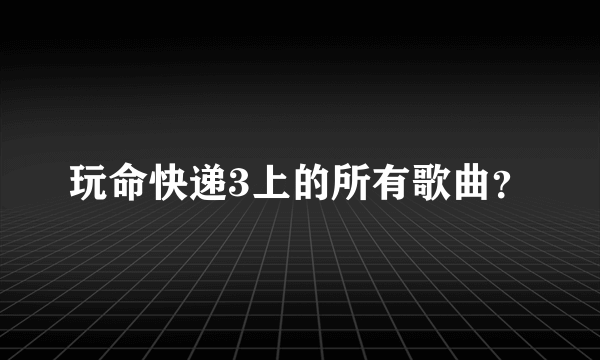 玩命快递3上的所有歌曲？