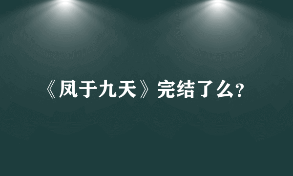 《凤于九天》完结了么？