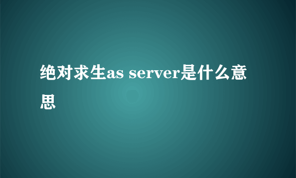 绝对求生as server是什么意思